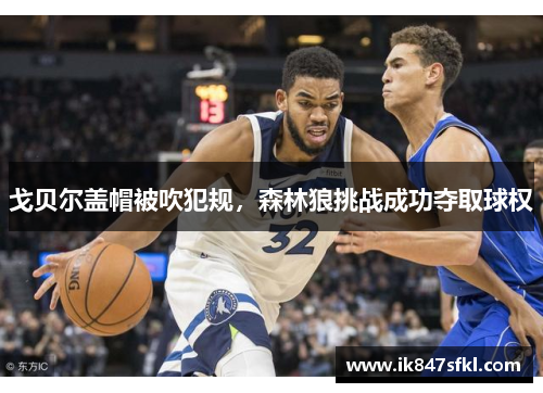 戈贝尔盖帽被吹犯规，森林狼挑战成功夺取球权